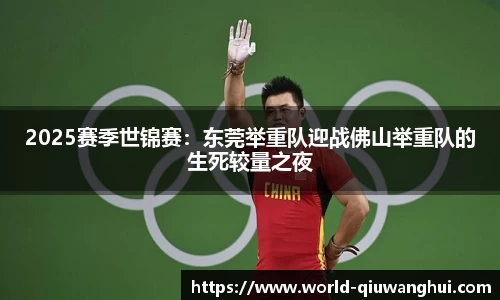 2025赛季世锦赛:东莞举重队迎战佛山举重队的生死较量之夜