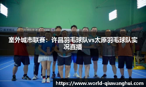 室外城市联赛：许昌羽毛球队vs太原羽毛球队实况直播