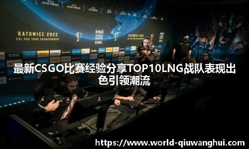 最新CSGO比赛经验分享TOP10LNG战队表现出色引领潮流