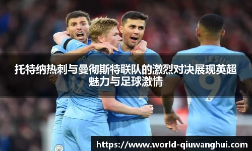 托特纳热刺与曼彻斯特联队的激烈对决展现英超魅力与足球激情