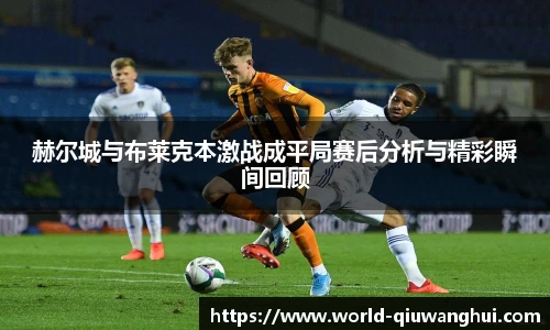 赫尔城与布莱克本激战成平局赛后分析与精彩瞬间回顾